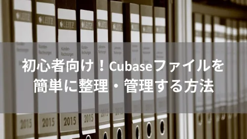 初心者向け！Cubaseファイルを簡単に整理・管理する方法