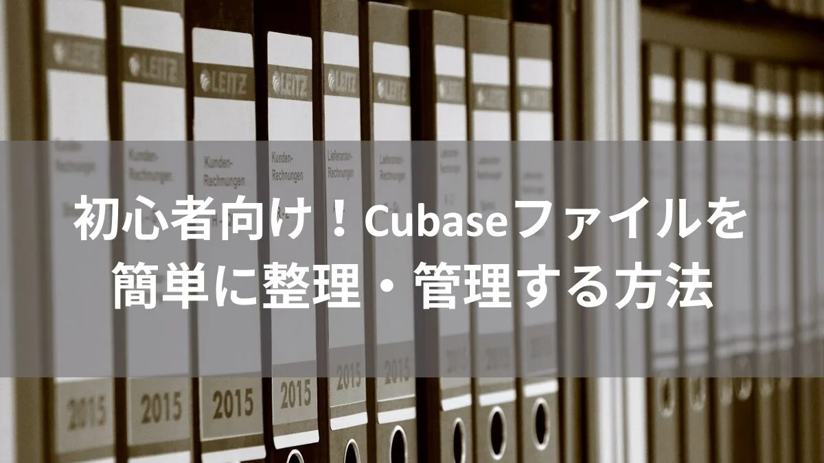 初心者向け！Cubaseファイルを簡単に整理・管理する方法