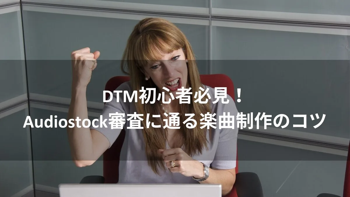 DTM初心者必見！Audiostock審査に通る楽曲制作のコツ