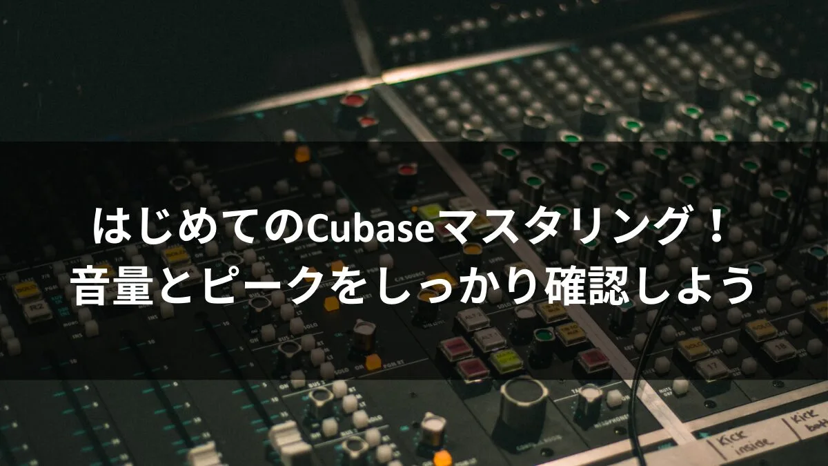 はじめてのCubaseマスタリング！音量とピークをしっかり確認しよう