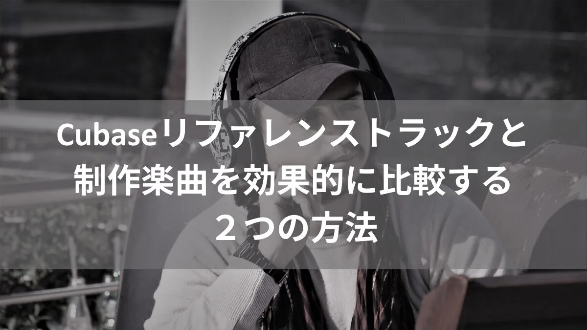 Cubaseのリファレンストラックと 制作中の楽曲を 効果的に比較する方法