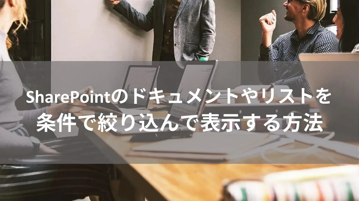 SharePointのドキュメントやリストを条件で絞り込んで表示する方法