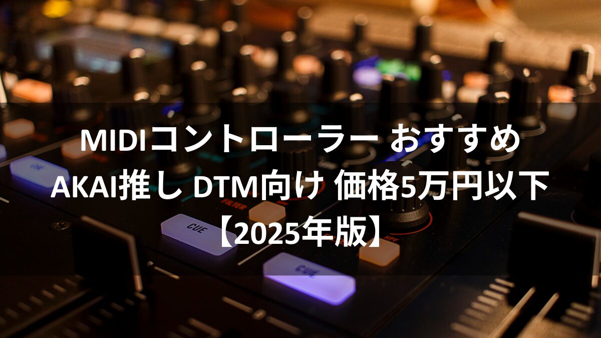MIDIコントローラーおすすめはAKAI DTM向け 価格5万円以下【2025年版】のアイキャッチ