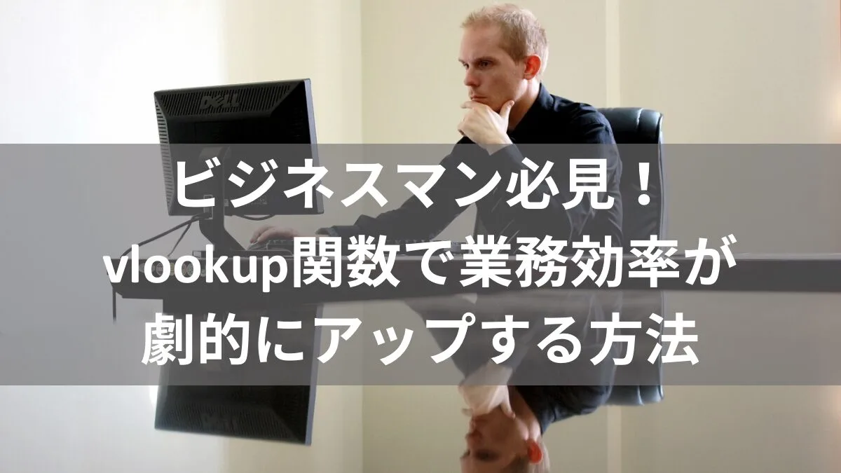 ビジネスマン必見！vlookup関数で業務効率が劇的にアップする方法