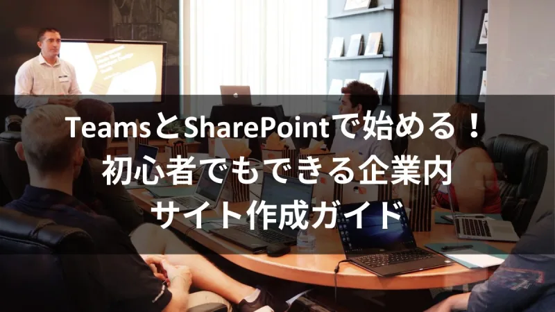 TeamsとSharePointで始める！初心者でもできる企業内サイト作成ガイド