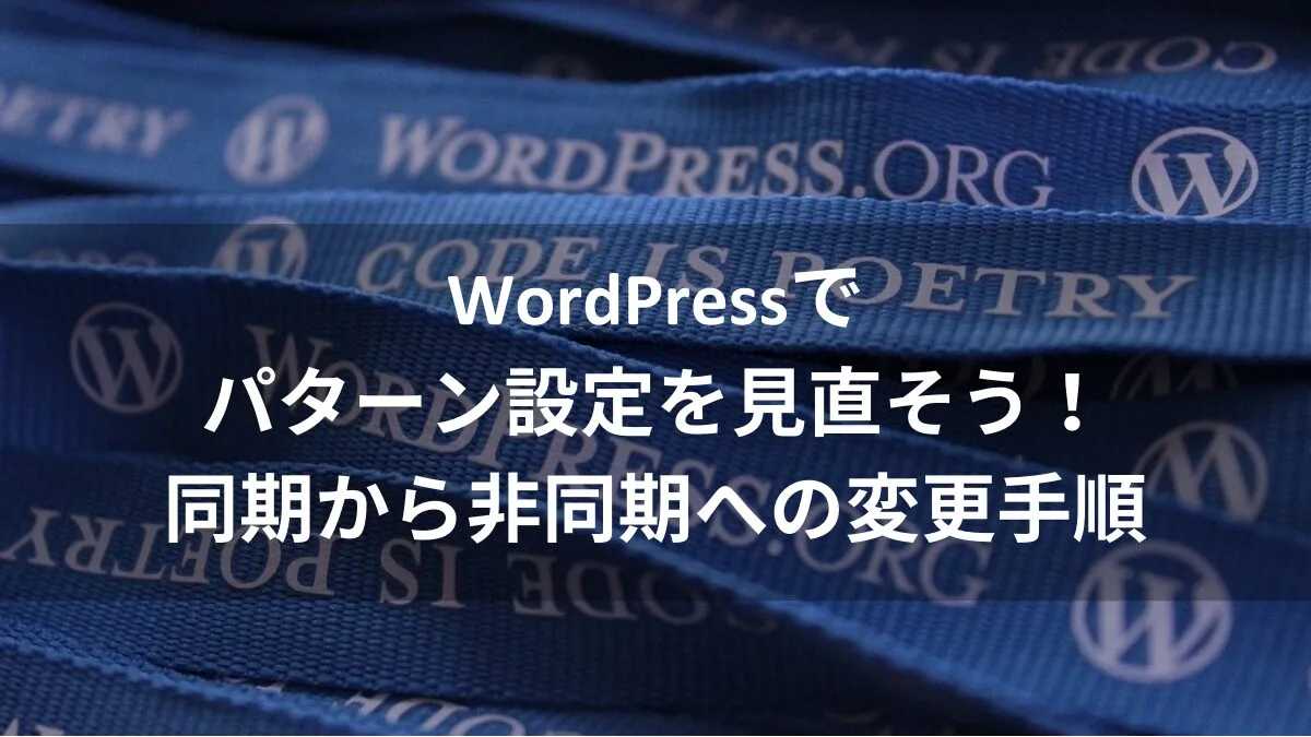 WordPressでパターン設定を見直そう！同期から非同期への変更手順